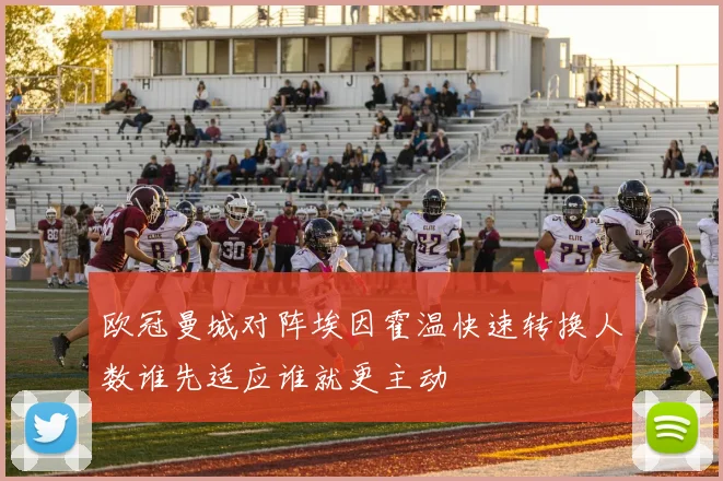 欧冠曼城对阵埃因霍温快速转换人数谁先适应谁就更主动