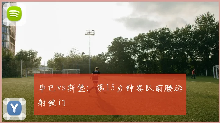 毕巴vs斯堡：第15分钟客队前腰远射破门