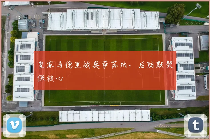 皇家马德里战奥萨苏纳,后防默契保核心