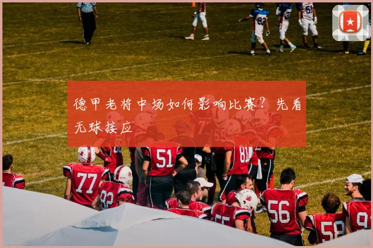 德甲老将中场如何影响比赛?先看无球接应