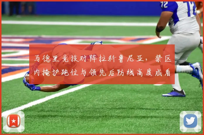 马德里竞技对阵拉科鲁尼亚，禁区内掩护跑位与领先后防线高度成看点