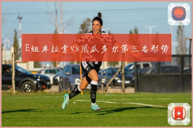E组库拉索vs厄瓜多尔第三名形势